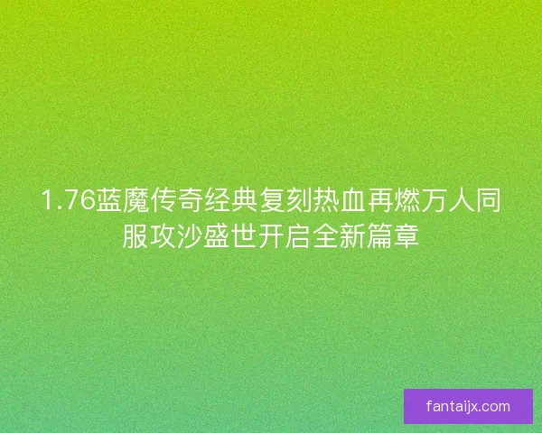 1.76蓝魔传奇经典复刻热血再燃万人同服攻沙盛世开启全新篇章