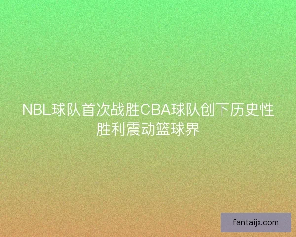 NBL球队首次战胜CBA球队创下历史性胜利震动篮球界