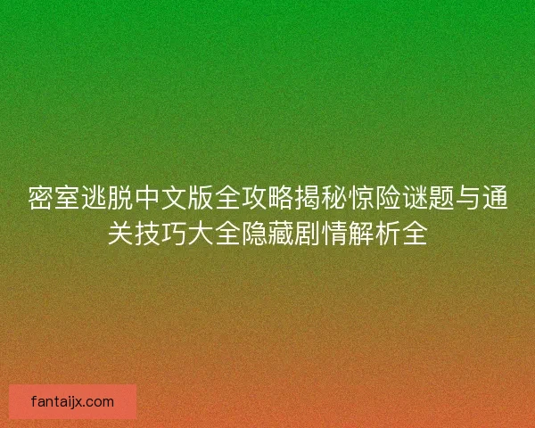 密室逃脱中文版全攻略揭秘惊险谜题与通关技巧大全隐藏剧情解析全