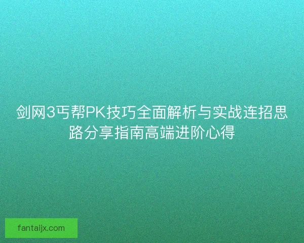 剑网3丐帮PK技巧全面解析与实战连招思路分享指南高端进阶心得