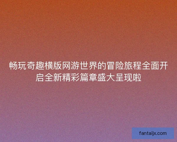 畅玩奇趣横版网游世界的冒险旅程全面开启全新精彩篇章盛大呈现啦