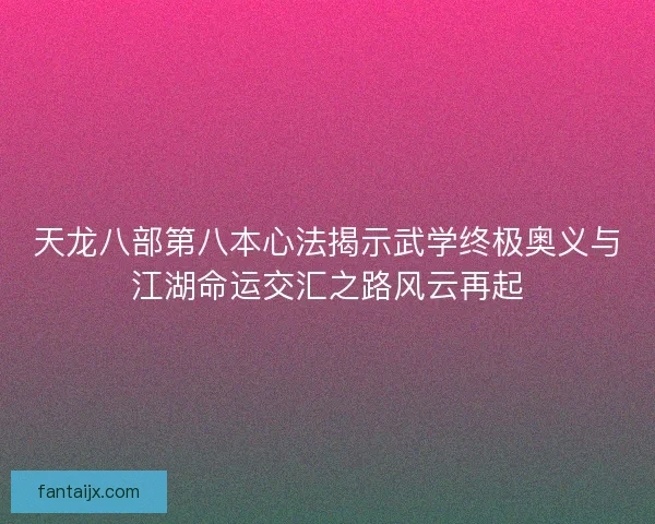天龙八部第八本心法揭示武学终极奥义与江湖命运交汇之路风云再起